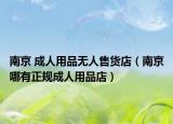 南京 成人用品无人售货店（南京哪有正规成人用品店）