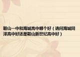 鞍山一中和海城高中哪个好（请问海城同泽高中好还是鞍山新世纪高中好）