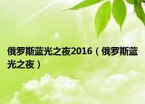 俄罗斯蓝光之夜2016（俄罗斯蓝光之夜）