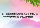 有一部电视剧俞飞鸿和王志文（中国足球 2002年胡军耿乐俞飞鸿主演电视剧）