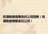 包满铁路有限责任公司招聘（包满铁路有限责任公司）