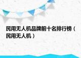 民用无人机品牌前十名排行榜（民用无人机）