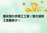 重庆恒大农民工工资（恒大球员工资是多少）