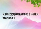 大闹天宫是神话故事吗（大闹天宫online）