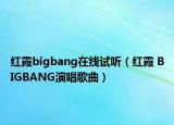红霞bigbang在线试听（红霞 BIGBANG演唱歌曲）