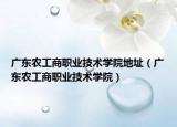 广东农工商职业技术学院地址（广东农工商职业技术学院）