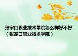 张家口职业技术学院怎么样好不好（张家口职业技术学院）