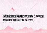 深圳园博园免费门票预约（深圳园博园的门票现在是多少钱）