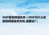 DNF接收频道失败（DNF为什么说接收频道信息失败,请重试?）