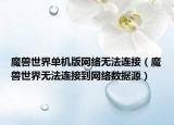 魔兽世界单机版网络无法连接（魔兽世界无法连接到网络数据源）