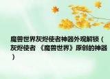 魔兽世界灰烬使者神器外观解锁（灰烬使者 《魔兽世界》原创的神器）