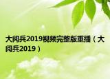 大阅兵2019视频完整版重播（大阅兵2019）