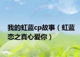 我的虹蓝cp故事（虹蓝恋之真心爱你）