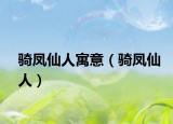 骑凤仙人寓意（骑凤仙人）