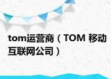 tom运营商（TOM 移动互联网公司）