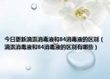 今日更新滴露消毒液和84消毒液的区别（滴露消毒液和84消毒液的区别有哪些）