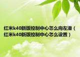 红米k40新版控制中心怎么向左滑（红米k40新版控制中心怎么设置）