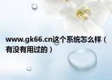 www.gk66.cn这个系统怎么样（有没有用过的）