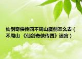 仙剑奇侠传四不周山魔剑怎么去（不周山 《仙剑奇侠传四》迷宫）