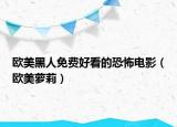 欧美黑人免费好看的恐怖电影（欧美萝莉）