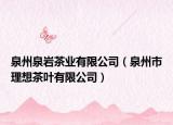 泉州泉岩茶业有限公司（泉州市理想茶叶有限公司）