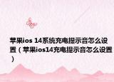 苹果ios 14系统充电提示音怎么设置（苹果ios14充电提示音怎么设置）