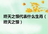 终天之恨代表什么生肖（终天之恨）