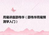 周易讲座邵伟华（邵伟华周易预测学入门）