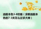 逃脱本色3-8攻略（求教逃脱本色的7-3关怎么过求大神）