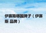 伊赛斯哪国牌子（伊赛斯 品牌）