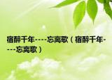 宿醉千年----忘离歌（宿醉千年----忘离歌）