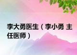 李大勇医生（李小勇 主任医师）