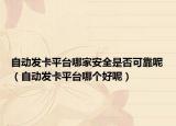 自动发卡平台哪家安全是否可靠呢（自动发卡平台哪个好呢）
