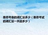雅思考查的词汇量多少（雅思考试的词汇量一共是多少）