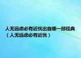 人无远虑必有近忧出自哪一部经典（人无远虑必有近忧）