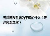 天津网友胜者为王说的什么（天津网友之家）