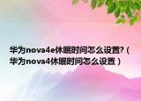 华为nova4e休眠时间怎么设置?（华为nova4休眠时间怎么设置）