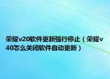 荣耀v20软件更新强行停止（荣耀v40怎么关闭软件自动更新）