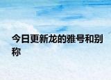 今日更新龙的雅号和别称