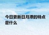 今日更新日月潭的特点是什么