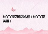 杜丫丫学习机怎么样（杜丫丫爱英语）