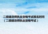 二级建造师执业资格考试报名时间（二级建造师执业资格考试）