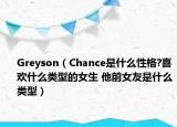 Greyson（Chance是什么性格?喜欢什么类型的女生 他前女友是什么类型）