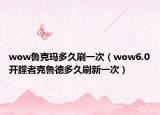 wow鲁克玛多久刷一次（wow6.0开膛者克鲁德多久刷新一次）