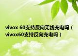 vivox 60支持反向无线充电吗（vivox60支持反向充电吗）