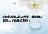 基础韩国语1延边大学（韩国语入门 延边大学建设的慕课）