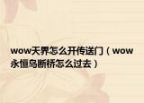 wow天界怎么开传送门（wow永恒岛断桥怎么过去）