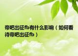 帝吧出征fb有什么影响（如何看待帝吧出征fb）