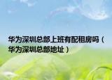华为深圳总部上班有配租房吗（华为深圳总部地址）