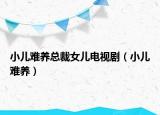 小儿难养总裁女儿电视剧（小儿难养）
